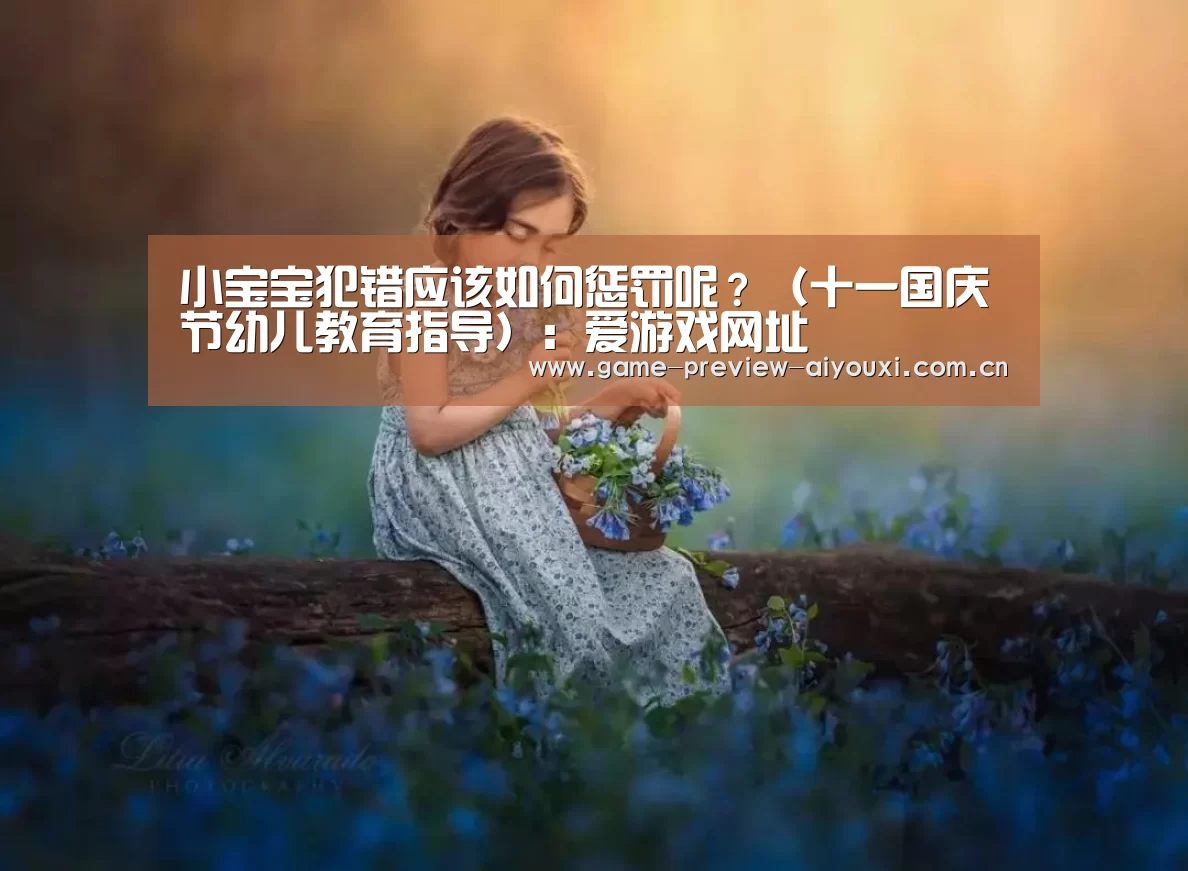 小宝宝犯错应该如何惩罚呢?(十一国庆节幼儿教育指导):爱游戏网址(图3) 爱游戏网址